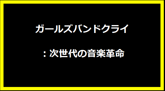 ガールズバンドクライ：次世代の音楽革命