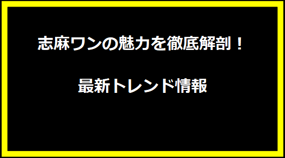 志麻ワンの魅力を徹底解剖！最新トレンド情報