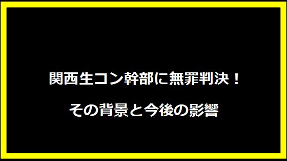  関西生コン幹部に無罪判決！その背景と今後の影響