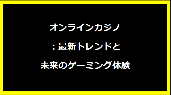 オンラインカジノ：最新トレンドと未来のゲーミング体験
