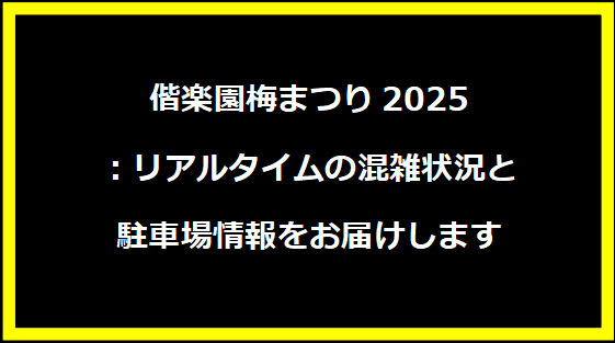 偕楽園梅まつり2025：リアルタイムの混雑状況と駐車場情報をお届けします