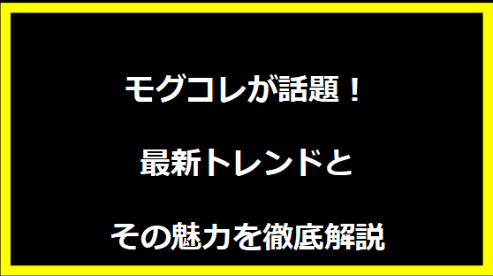 モグコレが話題！最新トレンドとその魅力を徹底解説