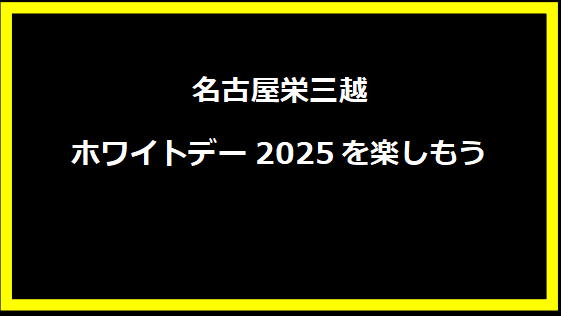 名古屋栄三越ホワイトデー2025を楽しもう