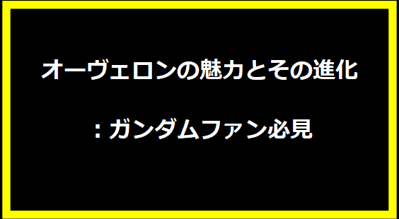 オーヴェロンの魅力とその進化：ガンダムファン必見