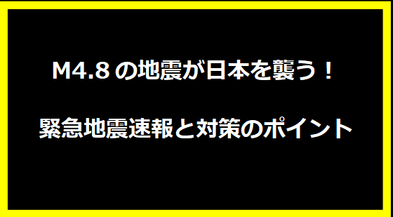 M4.8の地震が日本を襲う！緊急地震速報と対策のポイント