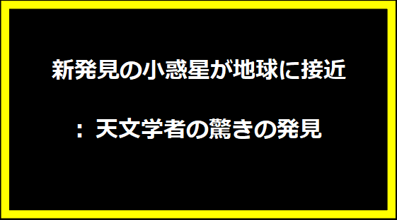 新発見の小惑星が地球に接近: 天文学者の驚きの発見