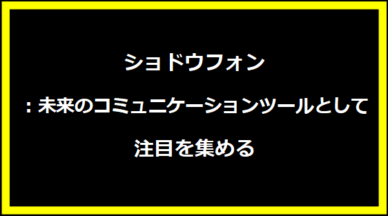 ショドウフォン：未来のコミュニケーションツールとして注目を集める