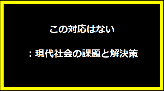 この対応はない：現代社会の課題と解決策