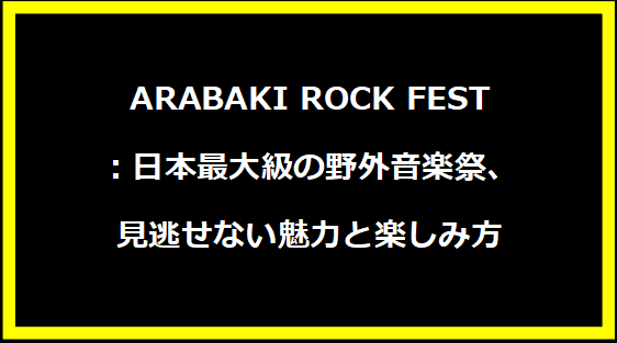 ARABAKI ROCK FEST：日本最大級の野外音楽祭、見逃せない魅力と楽しみ方