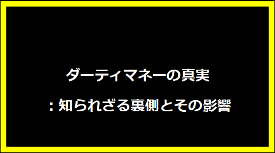 ダーティマネーの真実：知られざる裏側とその影響