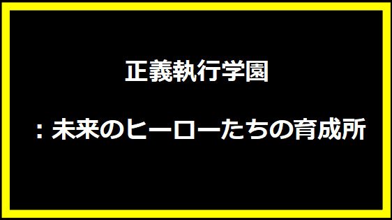 正義執行学園：未来のヒーローたちの育成所