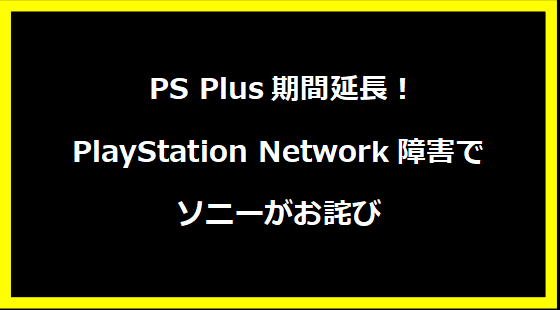  PS Plus期間延長！PlayStation Network障害でソニーがお詫び