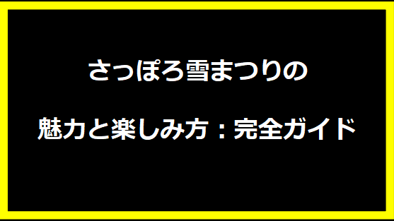 さっぽろ雪まつりの魅力と楽しみ方：完全ガイド