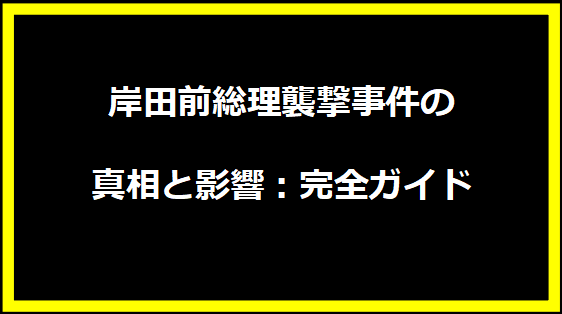 岸田前総理襲撃事件の真相と影響：完全ガイド