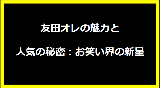 友田オレの魅力と人気の秘密：お笑い界の新星