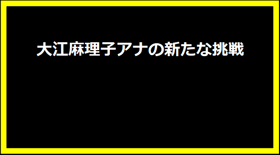 大江麻理子アナの新たな挑戦