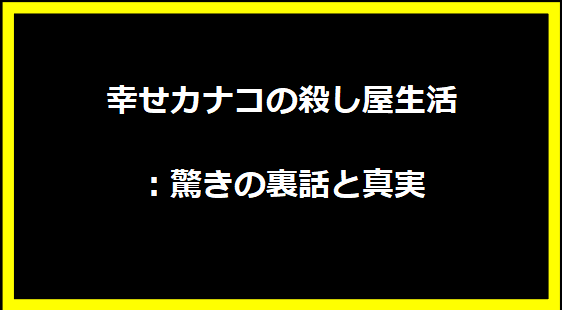 幸せカナコの殺し屋生活：驚きの裏話と真実