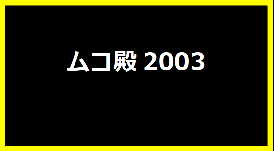 ムコ殿2003