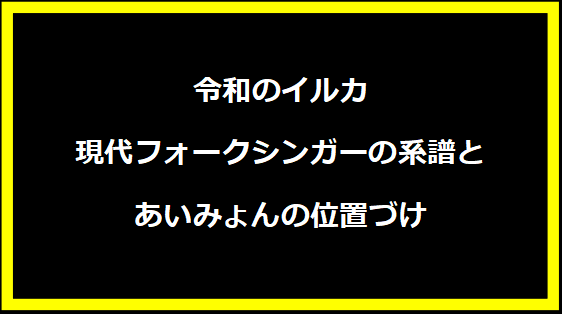 令和のイルカ—現代フォークシンガーの系譜とあいみょんの位置づけ