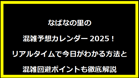 なばなの里の混雑予想カレンダー2025！リアルタイムで今日がわかる方法と混雑回避ポイントも徹底解説