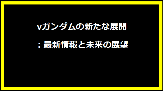 νガンダムの新たな展開：最新情報と未来の展望