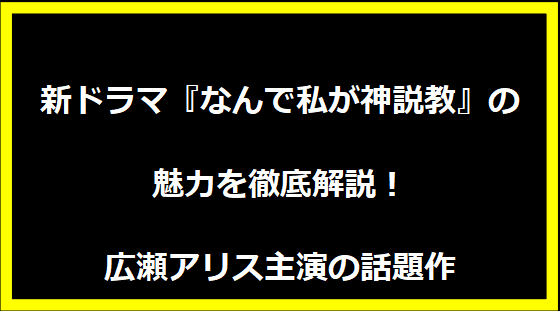 新ドラマ『なんで私が神説教』の魅力を徹底解説！広瀬アリス主演の話題作