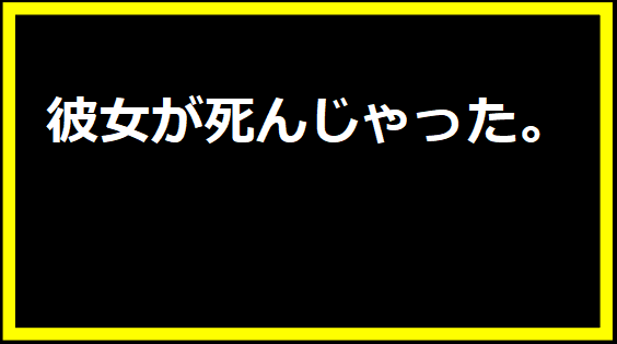 彼女が死んじゃった。