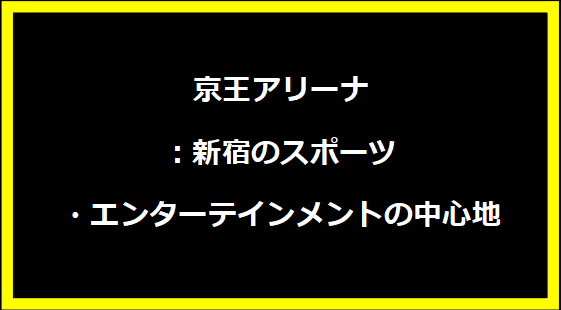 京王アリーナ：新宿のスポーツ・エンターテインメントの中心地