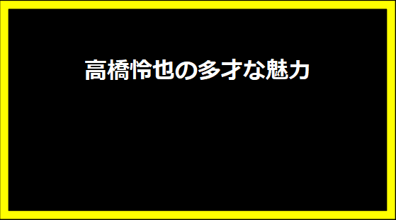 高橋怜也の多才な魅力