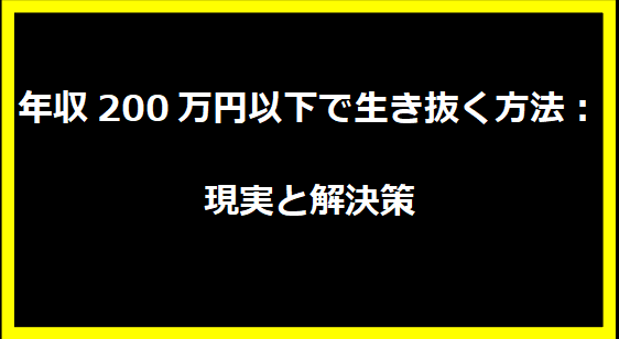 年収200万円以下で生き抜く方法：現実と解決策