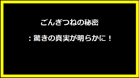 ごんぎつねの秘密：驚きの真実が明らかに！