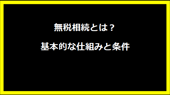 無税相続とは？基本的な仕組みと条件