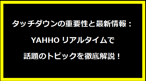 タッチダウンの重要性と最新情報：YAHHOリアルタイムで話題のトピックを徹底解説！