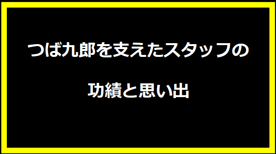 つば九郎を支えたスタッフの功績と思い出