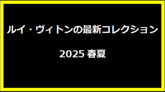 ルイ・ヴィトンの最新コレクション2025春夏