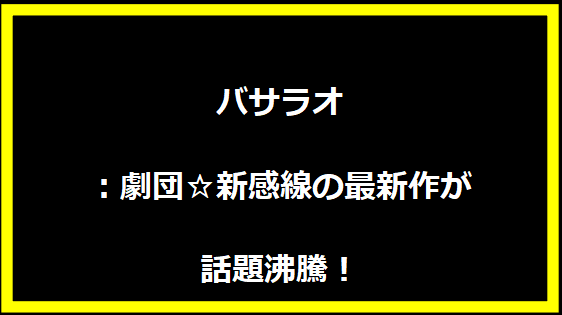 バサラオ：劇団☆新感線の最新作が話題沸騰！