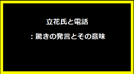 立花氏と電話：驚きの発言とその意味