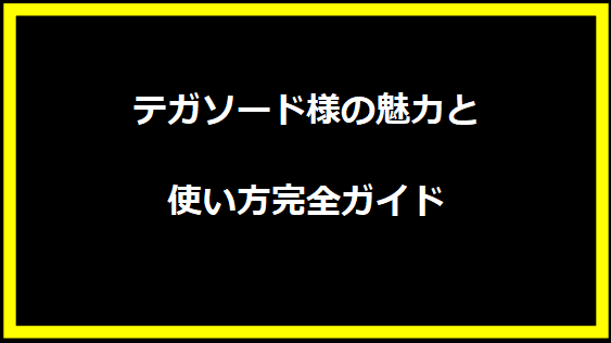 テガソード様の魅力と使い方完全ガイド