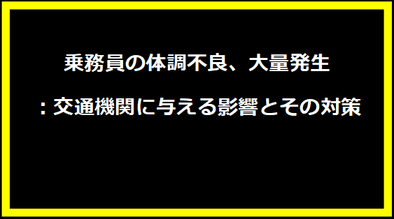 乗務員の体調不良、大量発生：交通機関に与える影響とその対策