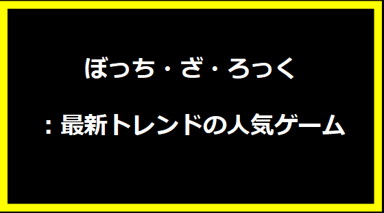 ぼっち・ざ・ろっく：最新トレンドの人気ゲーム