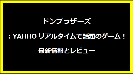 ドンブラザーズ：YAHHOリアルタイムで話題のゲーム！最新情報とレビュー