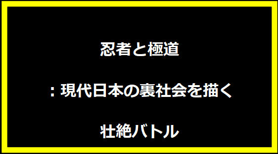 忍者と極道：現代日本の裏社会を描く壮絶バトル