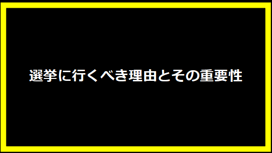 選挙に行くべき理由とその重要性