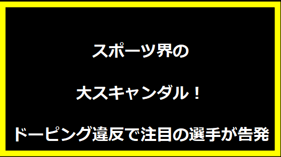 スポーツ界の大スキャンダル！ドーピング違反で注目の選手が告発