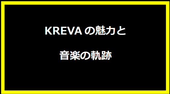 KREVAの魅力と音楽の軌跡