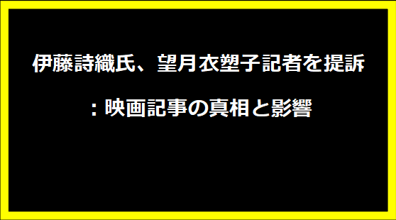 伊藤詩織氏、望月衣塑子記者を提訴：映画記事の真相と影響