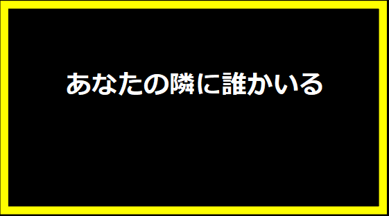 あなたの隣に誰かいる