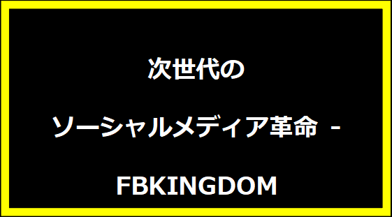 次世代のソーシャルメディア革命 - FBKINGDOM