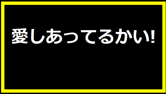 愛しあってるかい!