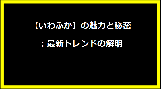 【いわふか】の魅力と秘密：最新トレンドの解明